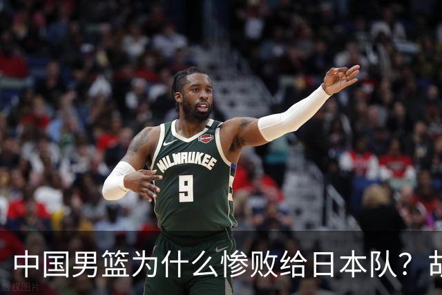 中国男篮为什么惨败给日本队？胡明轩一番话，直接戳中要害