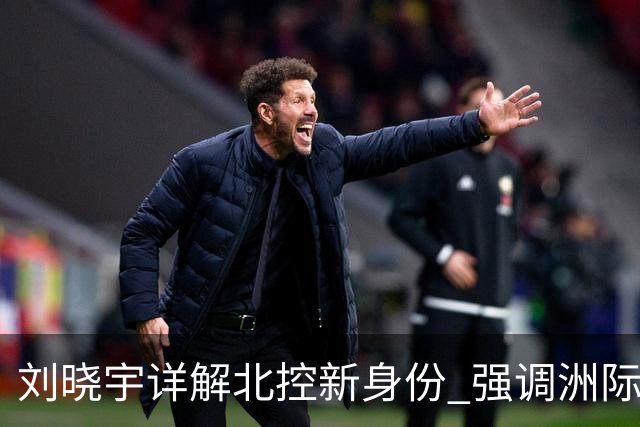 刘晓宇详解北控新身份 强调洲际杯有利球员信心提升